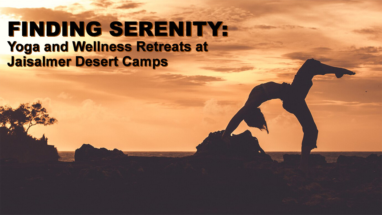 Finding Serenity: Yoga and Wellness Retreats at Jaisalmer Desert Camps